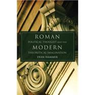 Roman Political Thought and the Modern Theoretical Imagination