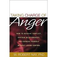 Taking Charge of Anger How to Resolve Conflict, Sustain Relationships, and Express Yourself without Losing Control