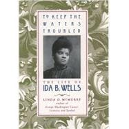 To Keep the Waters Troubled The Life of Ida B. Wells