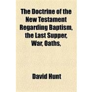 The Doctrine of the New Testament Regarding Baptism, the Last Supper, War, Oaths, &c.