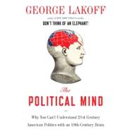 The Political Mind Why You Can't Understand 21st-Century American Politics with an 18th-Century Brain