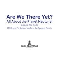 Are We There Yet? All About the Planet Neptune! Space for Kids - Children's Aeronautics & Space Book