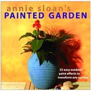 Annie Sloan's Painted Garden : 25 Easy Outdoor Paint Effects to Transform Any Surface