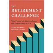 The Retirement Challenge What's Wrong with America's System and A Sensible Way to Fix It