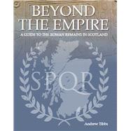Beyond the Empire A Guide to the Roman Remains in Scotland