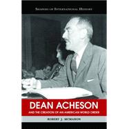 Dean Acheson And The Creation Of An American World Order