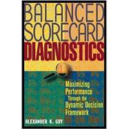 Balanced Scorecard Diagnostics : Achieving Maximum Performance Through the Dynamic Decision Framework
