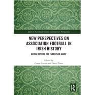 New Perspectives on Association Football in Irish History: Going beyond the ôGarrison Gameö
