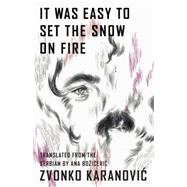 It Was Easy to Set the Snow On Fire The Selected Poems of Zvonko Karanovic