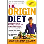 The Origin Diet; How Eating Like Our Stone Age Ancestors Will Maximize Your Health