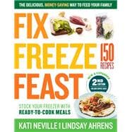 Fix, Freeze, Feast, 2nd Edition The Delicious, Money-Saving Way to Feed Your Family; Stock Your Freezer with Ready-to-Cook Meals; 150 Recipes
