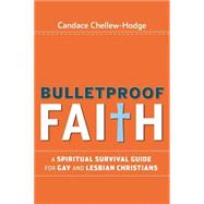 Bulletproof Faith A Spiritual Survival Guide for Gay and Lesbian Christians