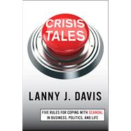 Crisis Tales Five Rules for Coping with Crises in Business, Politics, and Life