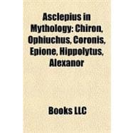 Asclepius in Mythology : Chiron, Ophiuchus, Coronis, Epione, Hippolytus, Alexanor