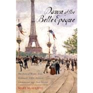 Dawn of the Belle Epoque The Paris of Monet, Zola, Bernhardt, Eiffel, Debussy, Clemenceau, and Their Friends