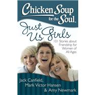 Chicken Soup for the Soul: Just Us Girls 101 Stories about Friendship for Women of All Ages