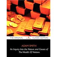 An Inquiry into the Nature and Causes of the Wealth of Nations: The Original Classic Edition