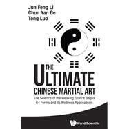 The Ultimate Chinese Martial Art: The Science of the Weaving Stance Bagua 64 Forms and Its Wellness Applications