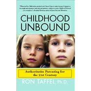 Childhood Unbound The Powerful New Parenting Approach That Gives Our 21st Century Kids the Authority, Love, and Listening They Need to Thrive