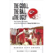 The Good, the Bad, & the Ugly: Kansas City Chiefs Heart-Pounding, Jaw-Dropping, and Gut-Wrenching Moments from Kansas City Chiefs History