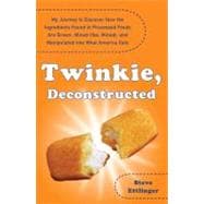 Twinkie, Deconstructed : My Journey to Discover How the Ingredients Found in Processed Foods Are Grown, Mined (Yes, Mined), and Manipulated into What America Eats