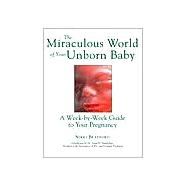 The Miraculous World of Your Unborn Baby A Week-by-Week Guide to Your Pregnancy