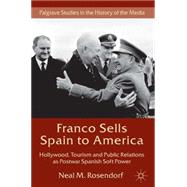 Franco Sells Spain to America Hollywood, Tourism and Public Relations as Postwar Spanish Soft Power