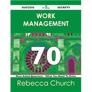Work Management 70 Success Secrets: 70 Most Asked Questions on Work Management