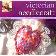 Victorian Needlecraft: 50 Beautiful Items to Make in Traditional Style
