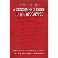 A Consumer's Guide to the Apocalypse: Why There Is No Cultural War in America and Why We Will Perish Nonetheless