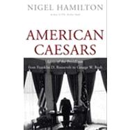 American Caesars; Lives of the Presidents from Franklin D. Roosevelt to George W. Bush
