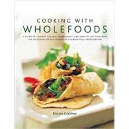 Cooking with Wholefoods A guide to healthy natural ingredients, and how to use them with 100 delicious recipes shown in 300 beautiful photographs