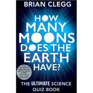 How Many Moons Does the Earth Have? The Ultimate Science Quiz Book