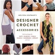 Melissa Leapman's Designer Crochet: Accessories Fresh new designs for hats, scarves, cowls, shawls, handbags, jewelry, and more