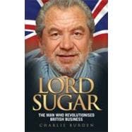 Lord Sugar : The Man Who Revolutionised British Business
