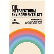 The Intersectional Environmentalist How to Dismantle Systems of Oppression to Protect People + Planet
