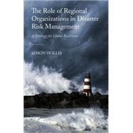 The Role of Regional Organizations in Disaster Risk Management A Strategy for Global Resilience
