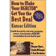 How to Make Your Realtor Get You the Best Deal, Kansas Edition: A Guide Through the Real Estate Purchasing Process, from Choosing a Realtor to Negotiating the Best for You