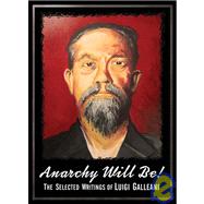 Anarchy Will Be! : The Selected Writings of Luigi Galleani