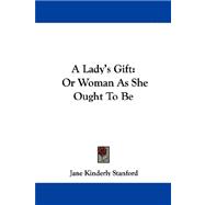 A Lady's Gift, or Woman As She Ought to Be
