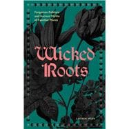 Wicked Roots Forgotten Folklore and Ancient Myths of Familiar Plants