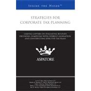 Strategies for Corporate Tax Planning : Leading Lawyers on Evaluating Business Decisions, Complying with Current Legislation, and Constructing Effective Tax Plans (Inside the Minds)