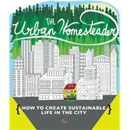 The Urban Homesteader How To Create Sustainable Life in the City, featuring Make Your Place, Make It Last, Homesweet Homegrown, and Everyday Bicycling