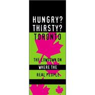 Hungry? Thirsty? Toronto : The Lowdown on Where the Real People Eat and Drink!