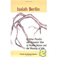 Isaiah Berlin A Value Pluralist and Humanist View of Human Nature and the Meaning of Life