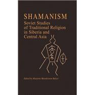 Shamanism: Soviet Studies of Traditional Religion in Siberia and Central Asia: Soviet Studies of Traditional Religion in Siberia and Central Asia
