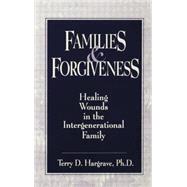 Families And Forgiveness: Healing Wounds In The Intergenerational Family
