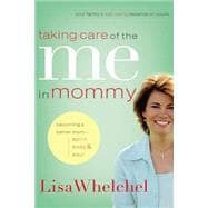 Taking Care of the Me in Mommy : Becoming a Better Mom: Spirit, Body and Soul