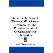 Lectures on Pastoral Theology, With Special Reference to the Promises Required of Candidates for Ordination