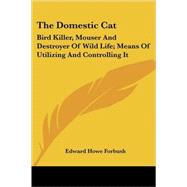 The Domestic Cat: Bird Killer, Mouser and Destroyer of Wild Life; Means of Utilizing and Controlling It